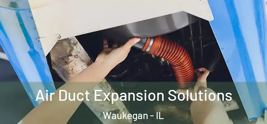 Air Duct Expansion Solutions Waukegan - IL