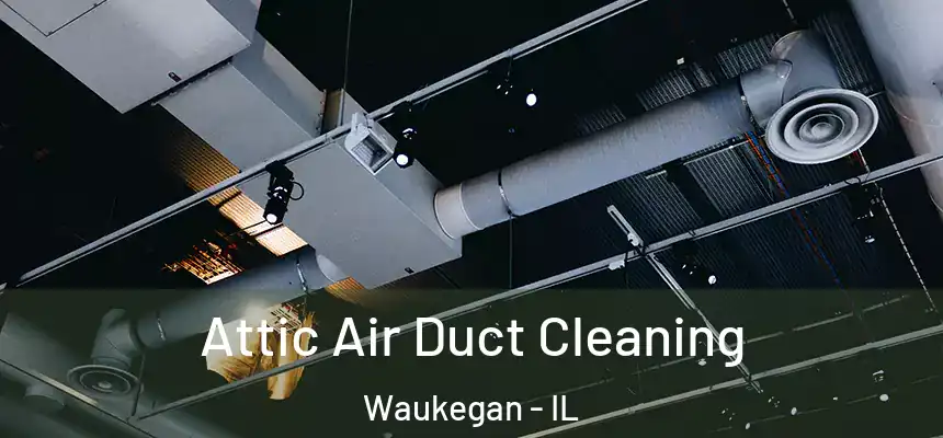 Attic Air Duct Cleaning Waukegan - IL