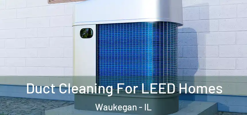 Duct Cleaning For LEED Homes Waukegan - IL