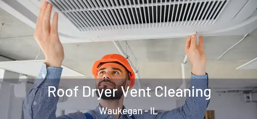 Roof Dryer Vent Cleaning Waukegan - IL