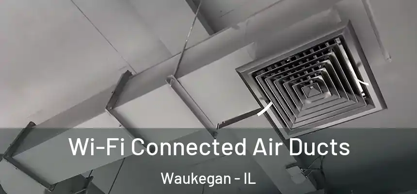 Wi-Fi Connected Air Ducts Waukegan - IL